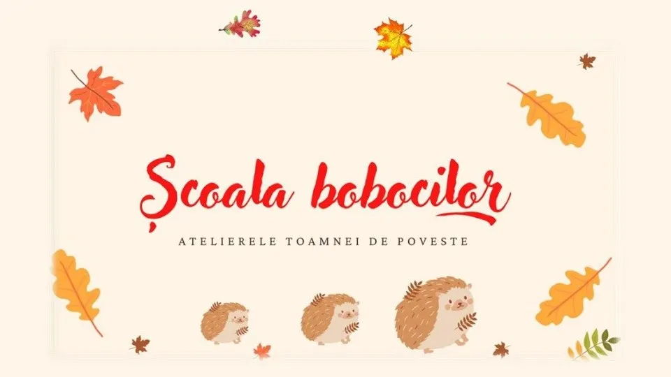 Un afiș deschis la culoare prezintă textul „Școala bobocilor” și „Atelierele Toamnei de Poveste”, înconjurat de frunze colorate și trei arici desenați.